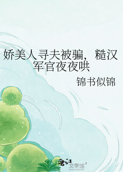 娇美人寻夫被骗，糙汉军官夜夜哄